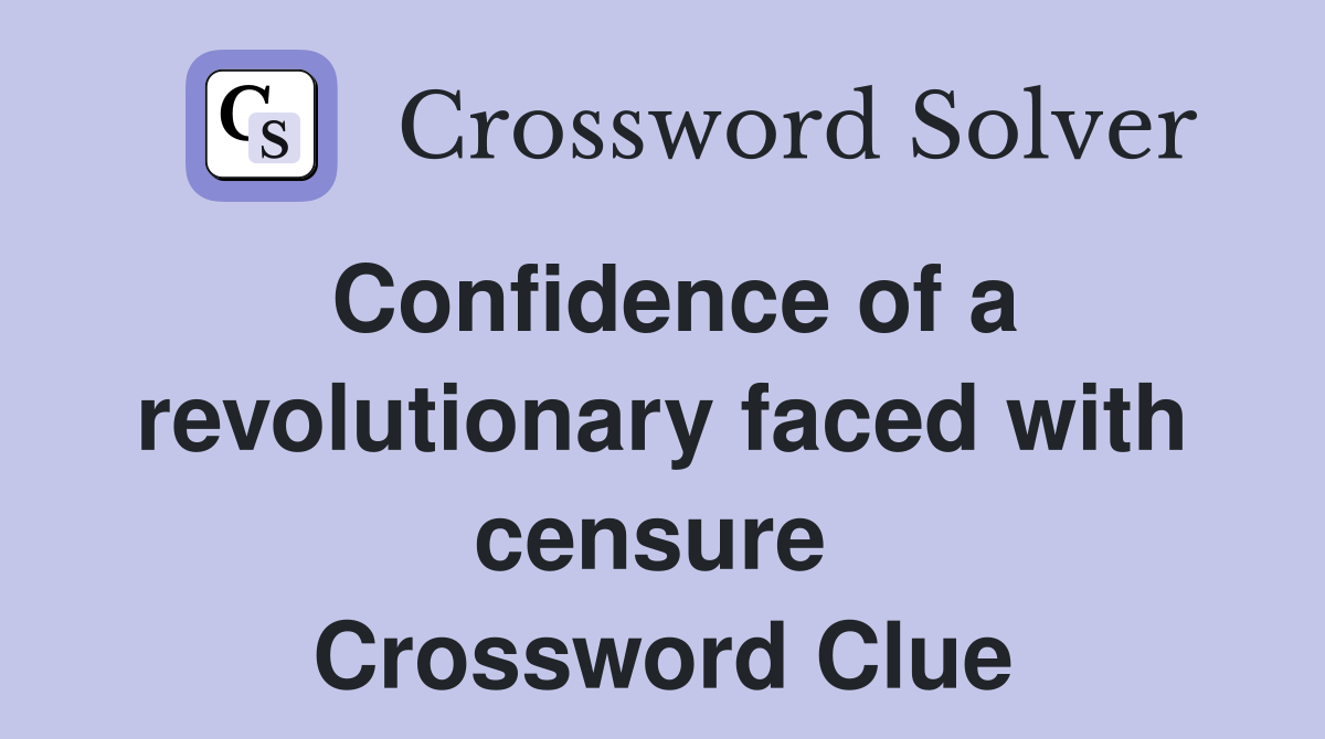 Confidence of a revolutionary faced with censure  Crossword Clue