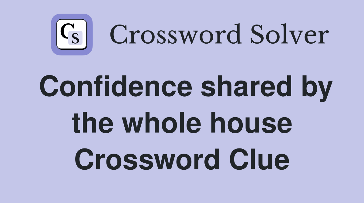 Confidence shared by the whole house Crossword Clue