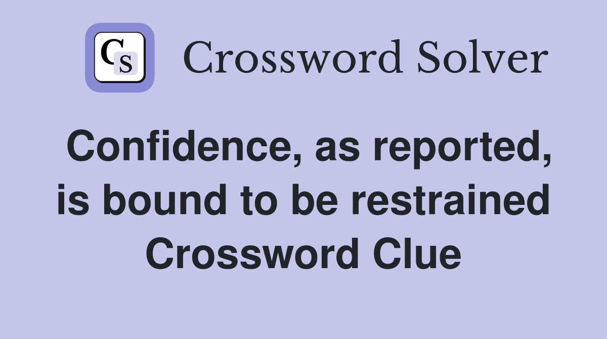 Confidence, as reported, is bound to be restrained Crossword Clue