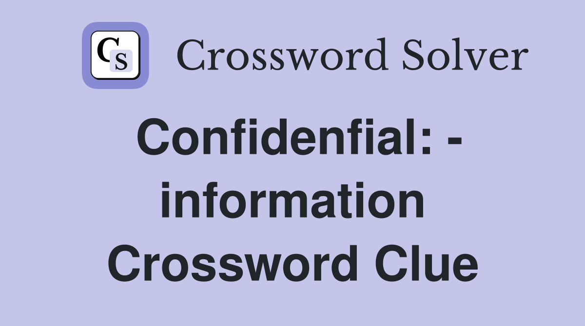 Confidenfial: - information Crossword Clue
