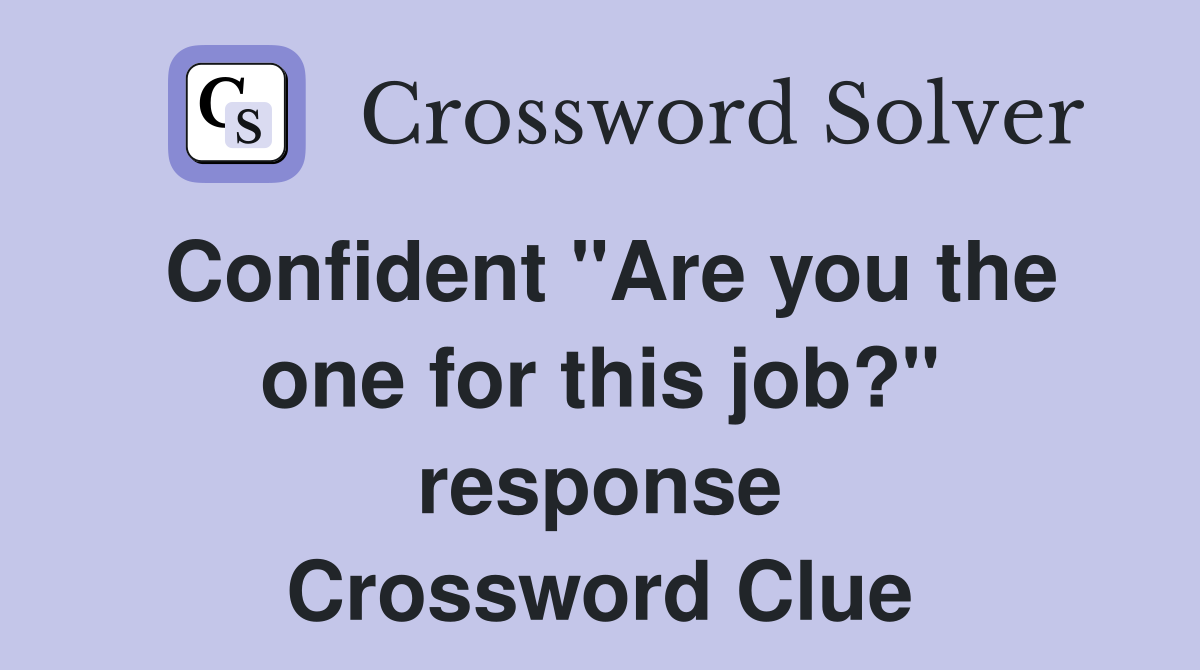 Confident "Are you the one for this job?" response Crossword Clue