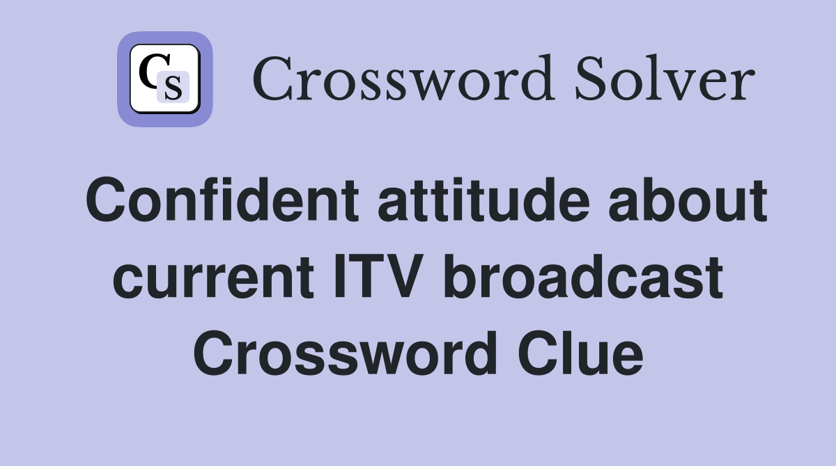 Confident attitude about current ITV broadcast Crossword Clue