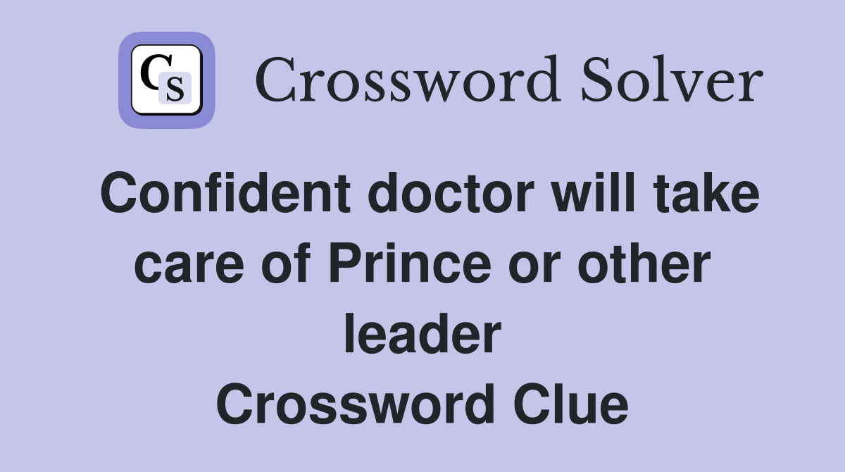 Confident doctor will take care of Prince or other leader Crossword Clue