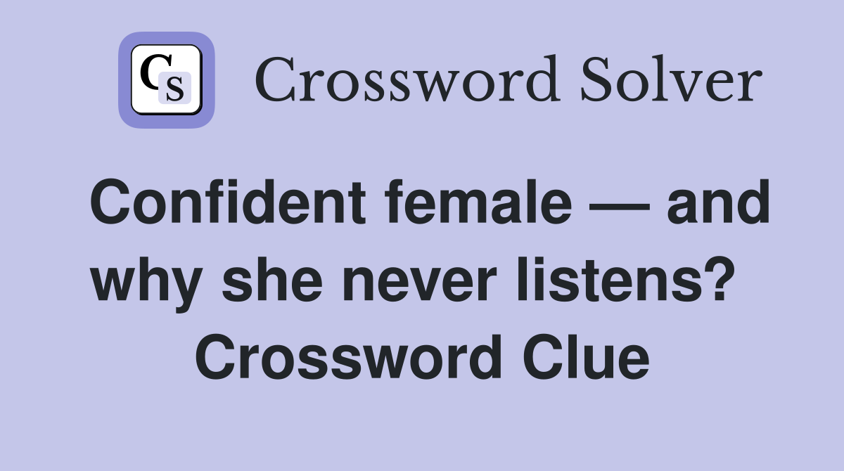 Confident female — and why she never listens?  Crossword Clue