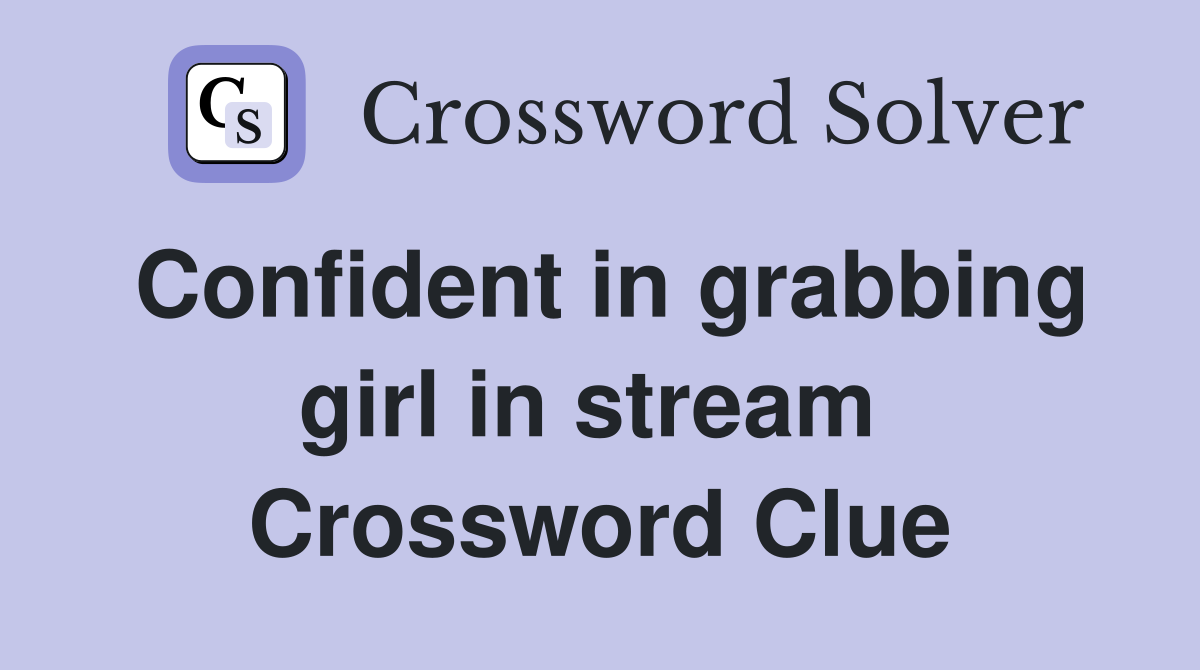 Confident in grabbing girl in stream  Crossword Clue