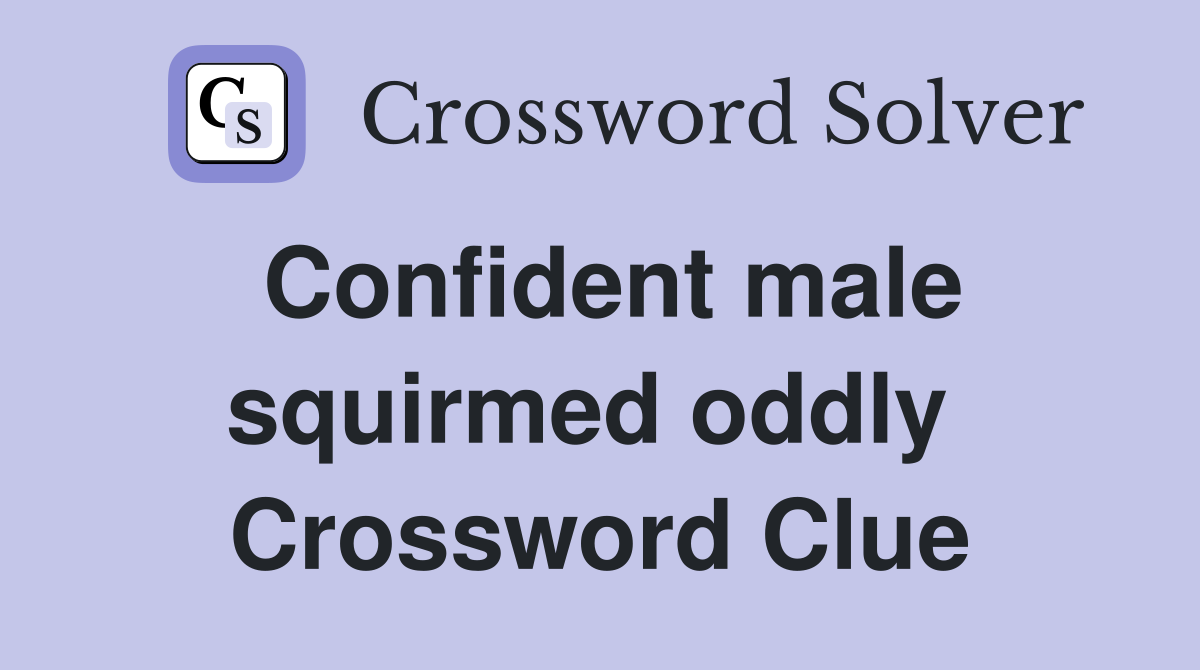 Confident male squirmed oddly  Crossword Clue