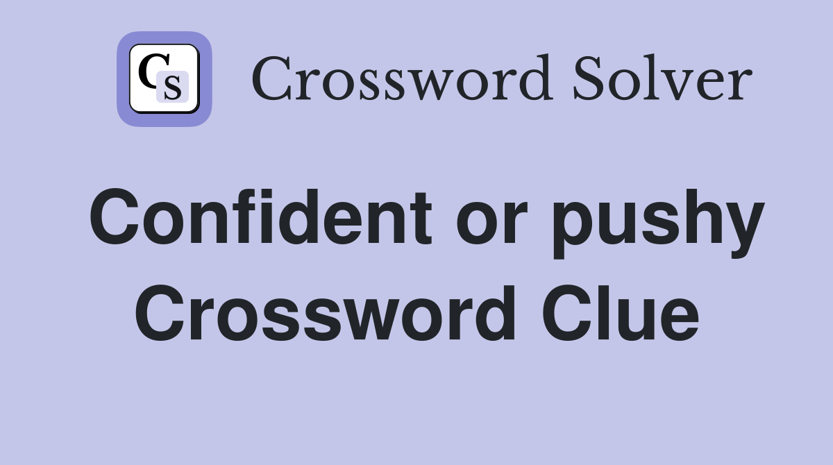 Confident or pushy Crossword Clue