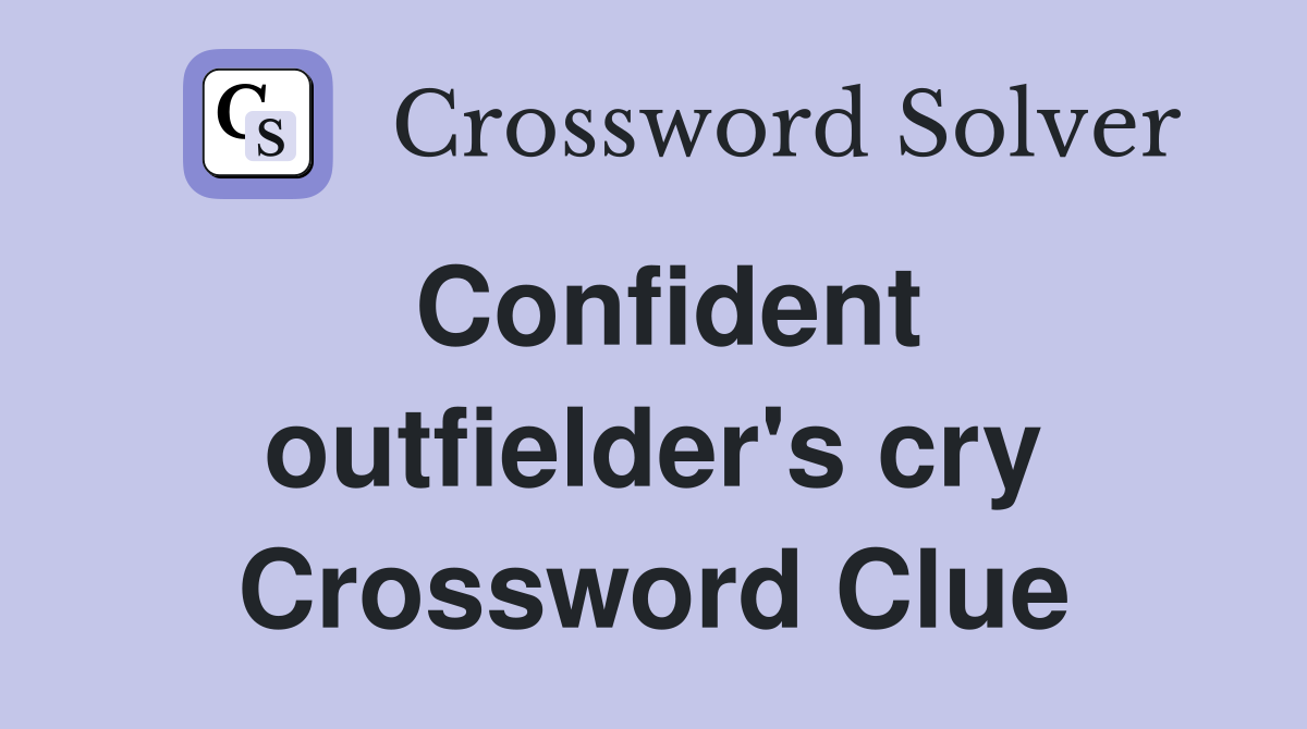 Confident outfielder's cry Crossword Clue