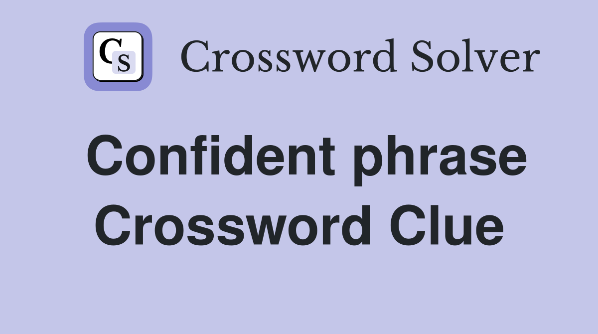 Confident phrase Crossword Clue
