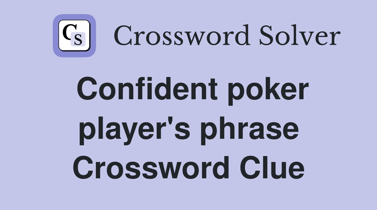 Confident poker player's phrase Crossword Clue