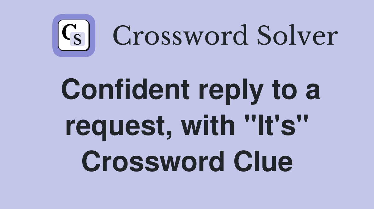 Confident reply to a request, with "It's" Crossword Clue