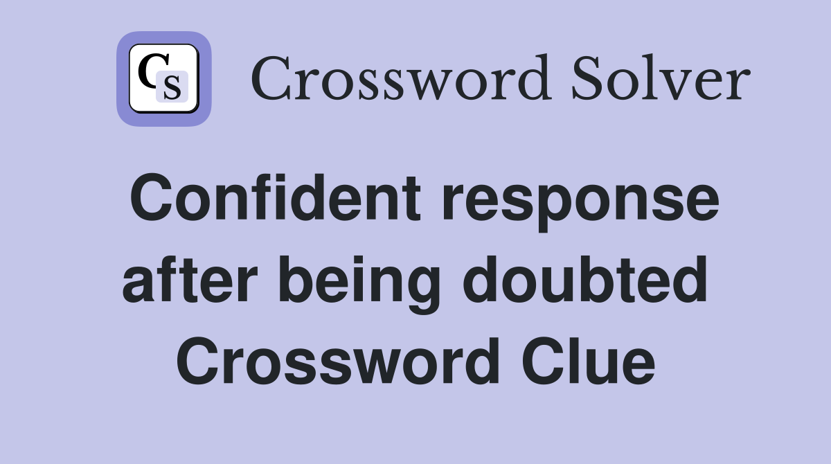 Confident response after being doubted Crossword Clue
