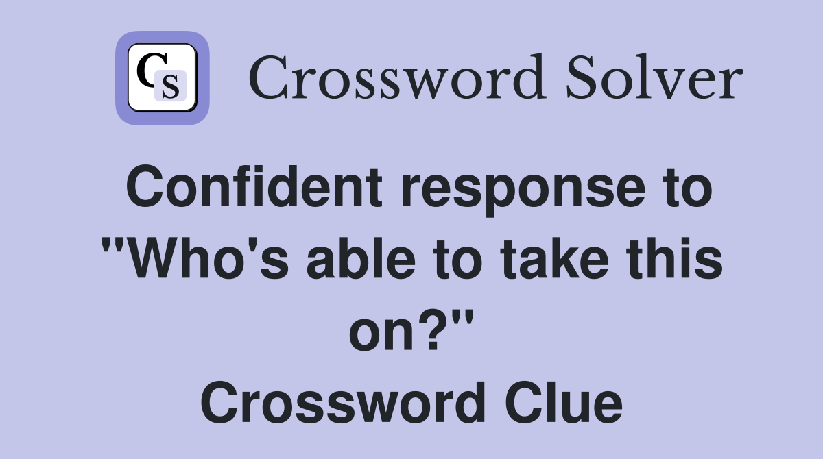 Confident response to "Who's able to take this on?" Crossword Clue