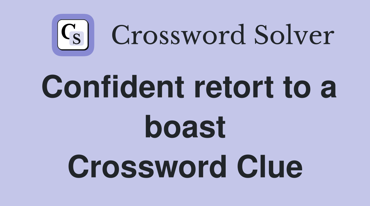 Confident retort to a boast Crossword Clue