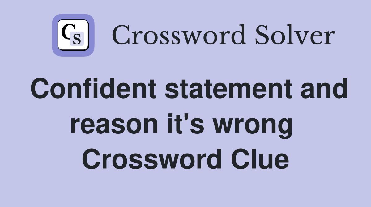 Confident statement and reason it's wrong  Crossword Clue