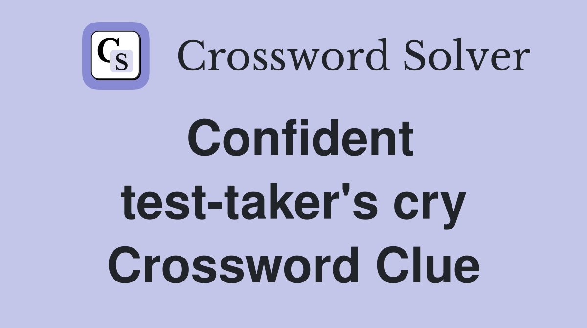 Confident test-taker's cry Crossword Clue