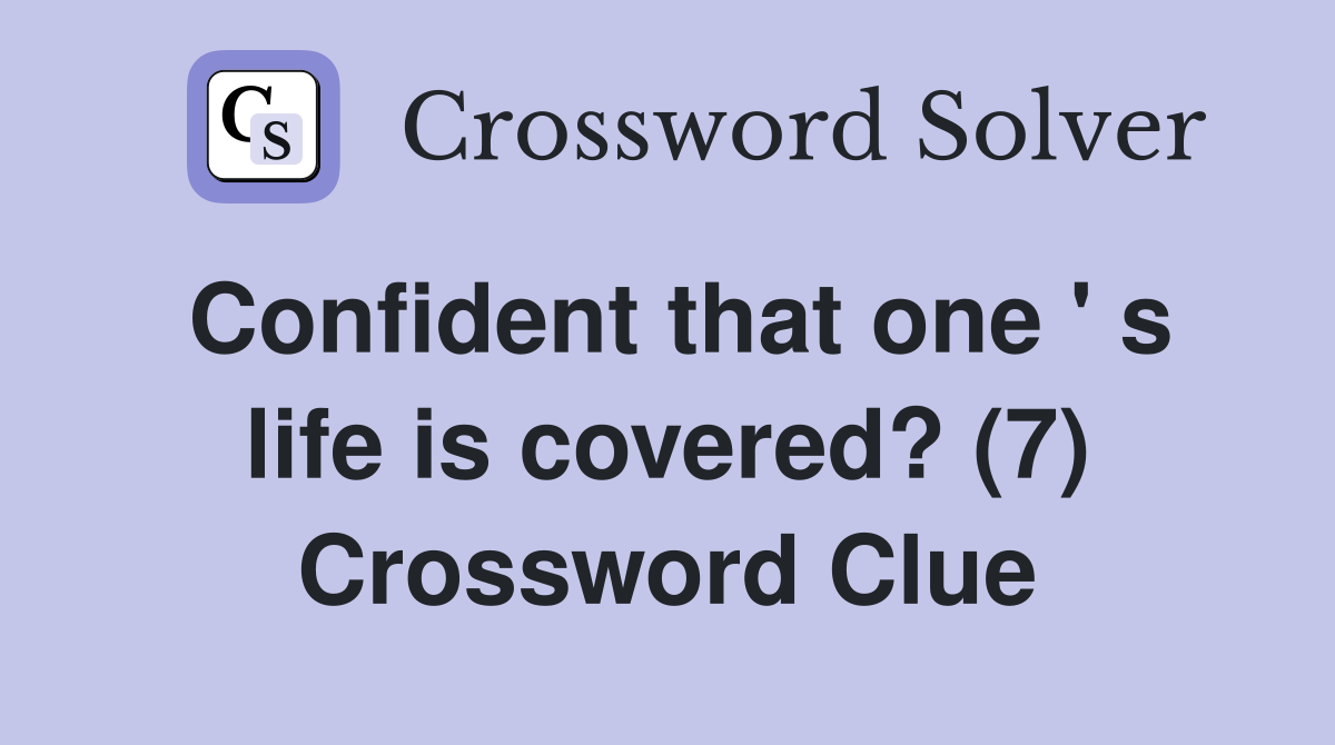 Confident that one ' s life is covered? (7) Crossword Clue