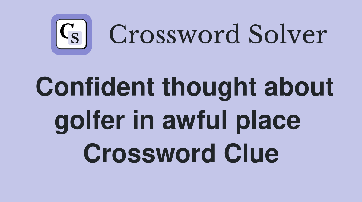 Confident thought about golfer in awful place  Crossword Clue