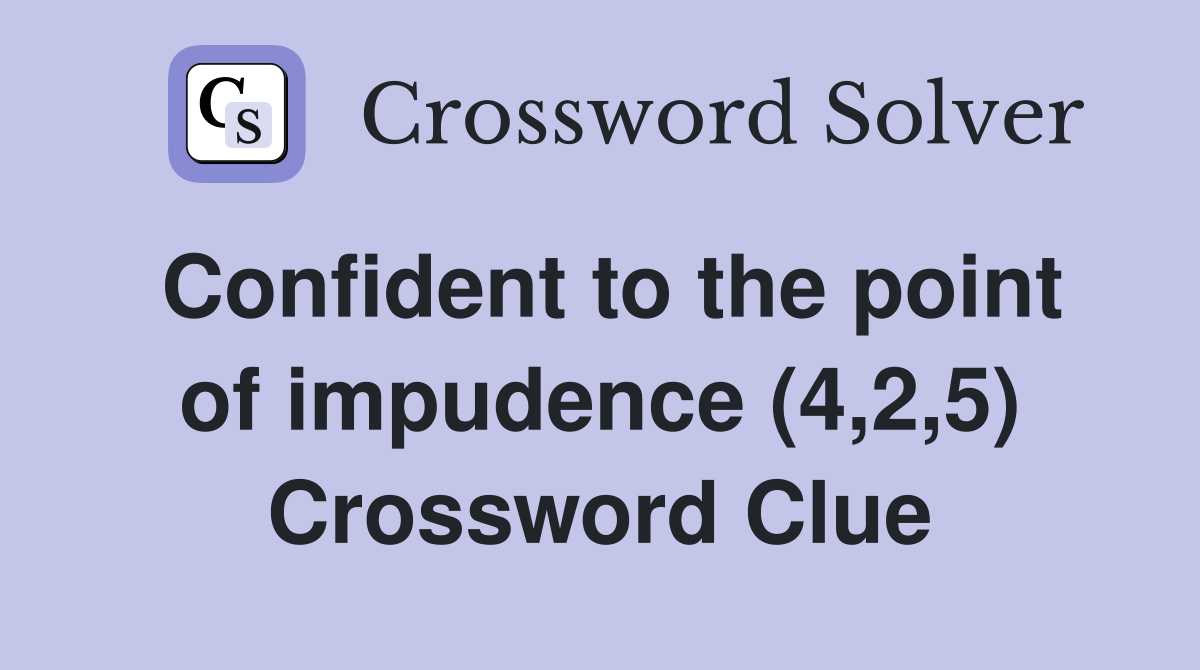 Confident to the point of impudence (4,2,5) Crossword Clue