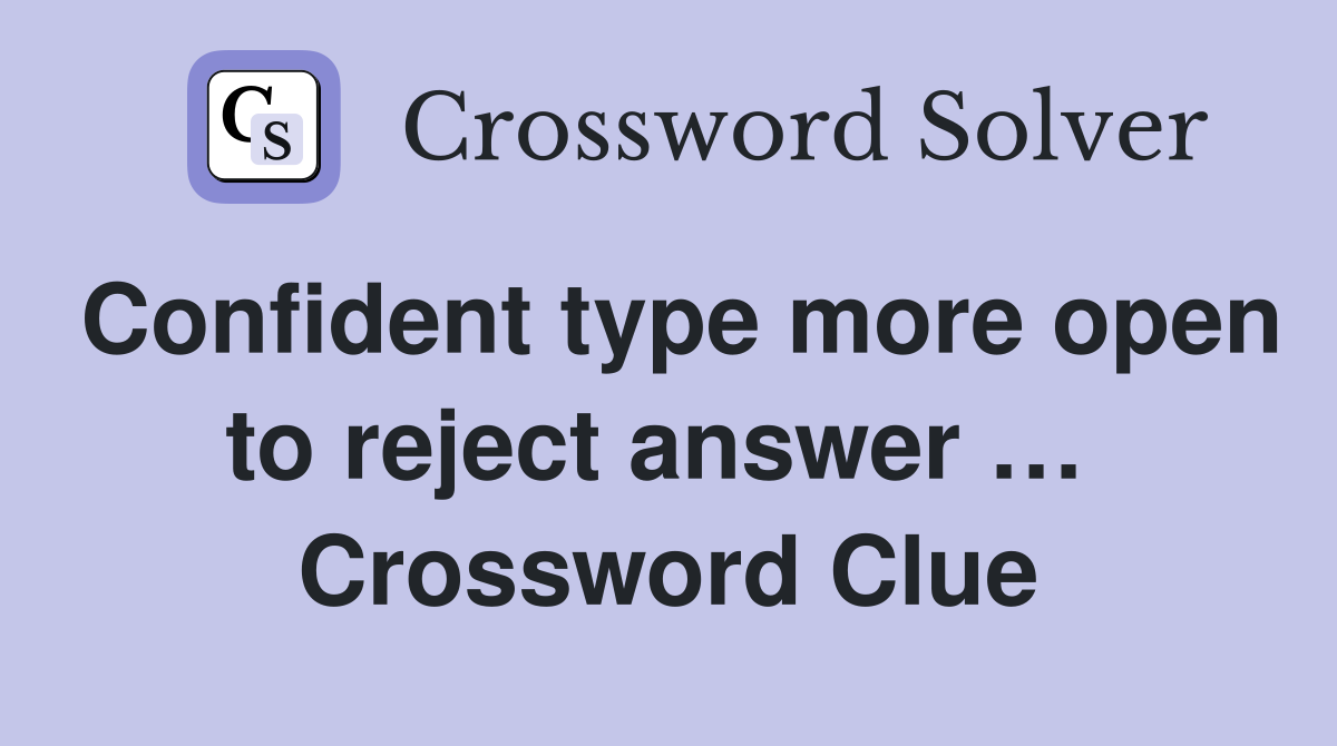 Confident type more open to reject answer …  Crossword Clue