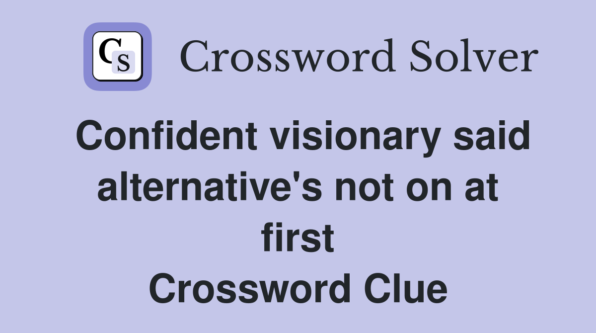 Confident visionary said alternative's not on at first Crossword Clue