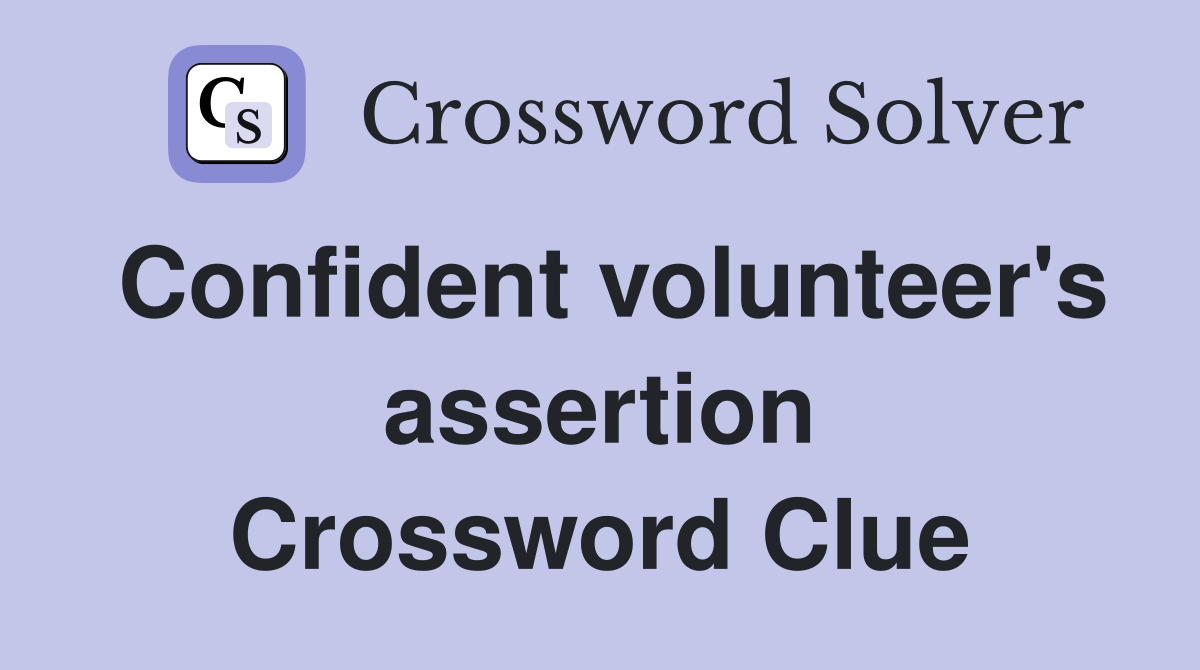 Confident volunteer's assertion Crossword Clue