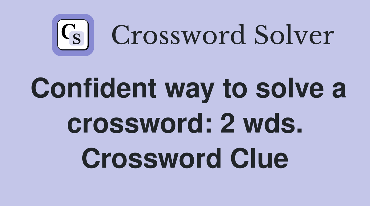 Confident way to solve a crossword: 2 wds. Crossword Clue