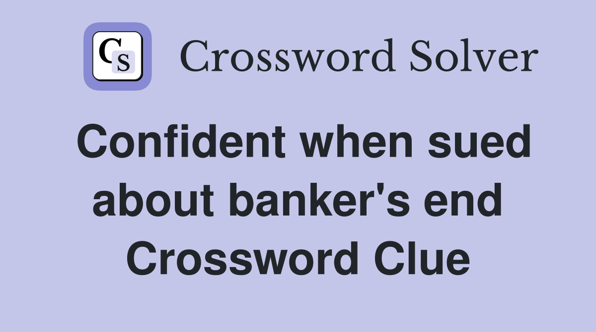 Confident when sued about banker's end Crossword Clue