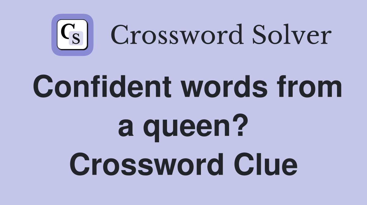 Confident words from a queen? Crossword Clue