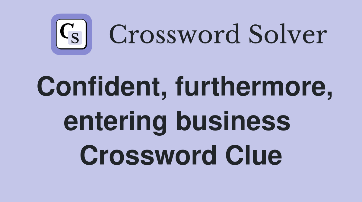 Confident, furthermore, entering business  Crossword Clue