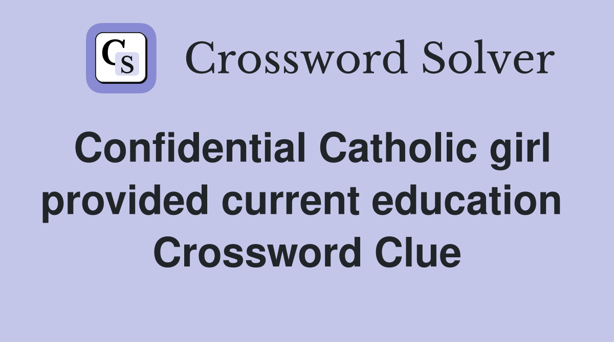 Confidential Catholic girl provided current education  Crossword Clue