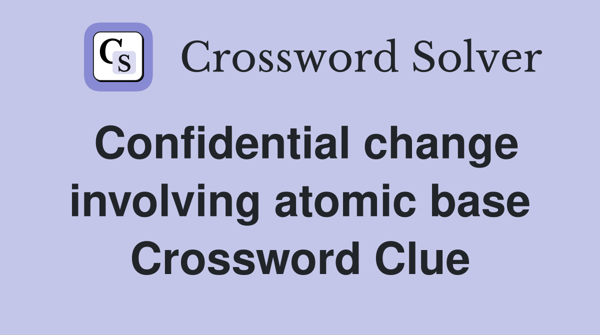 Confidential change involving atomic base Crossword Clue