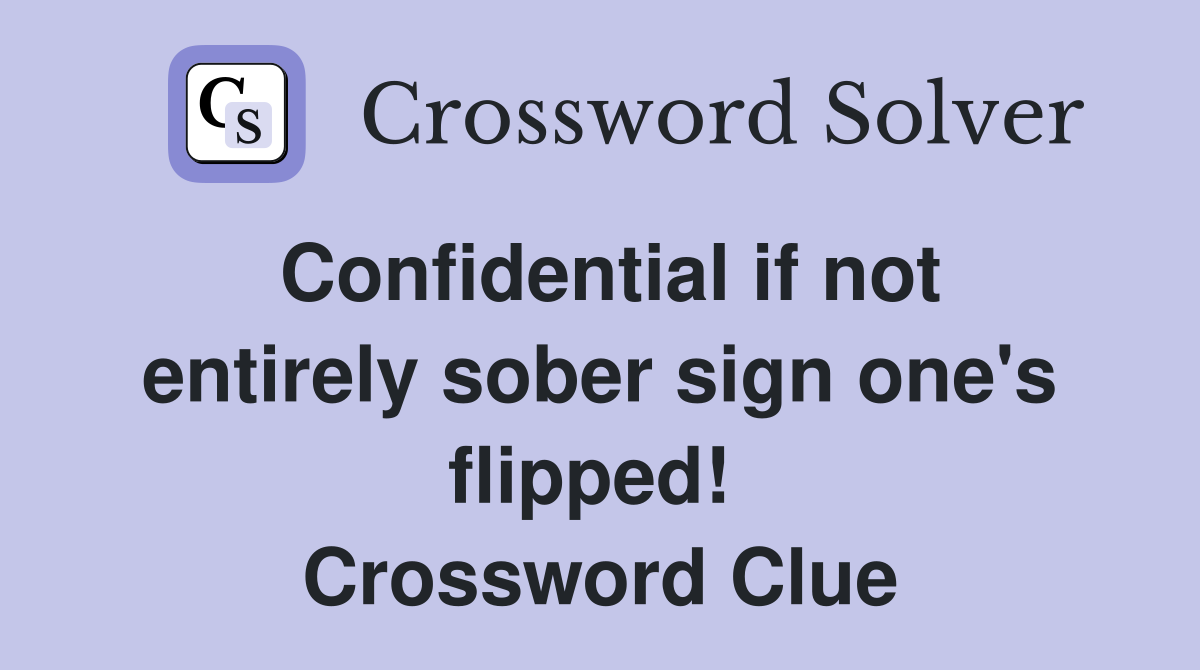 Confidential if not entirely sober sign one's flipped!  Crossword Clue