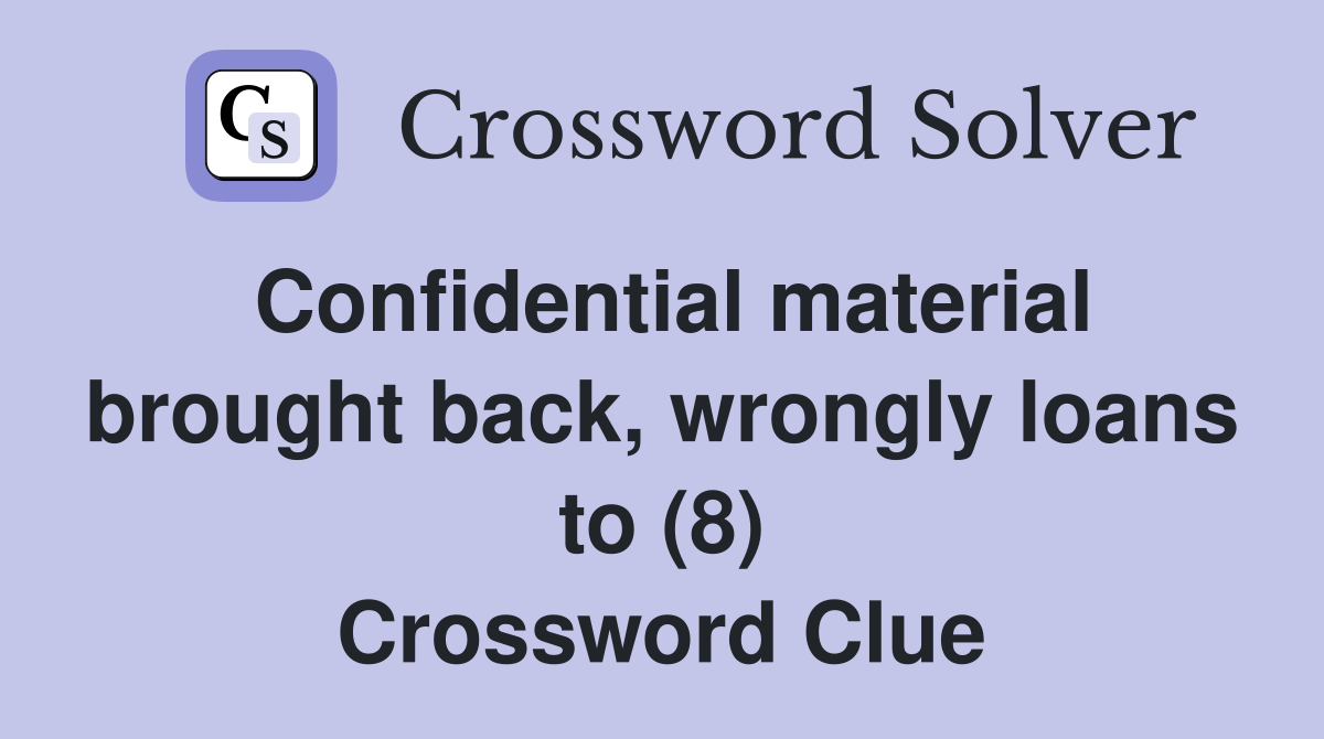 Confidential material brought back, wrongly loans to (8) Crossword Clue