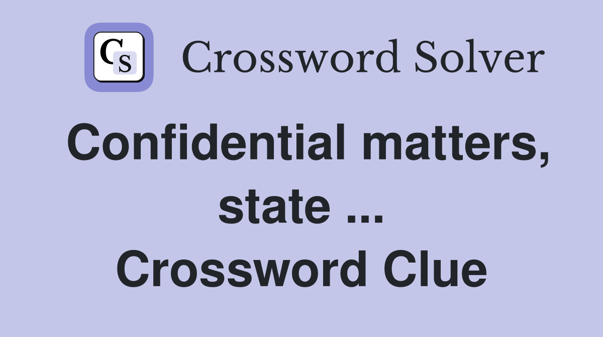 Confidential matters, state ... Crossword Clue