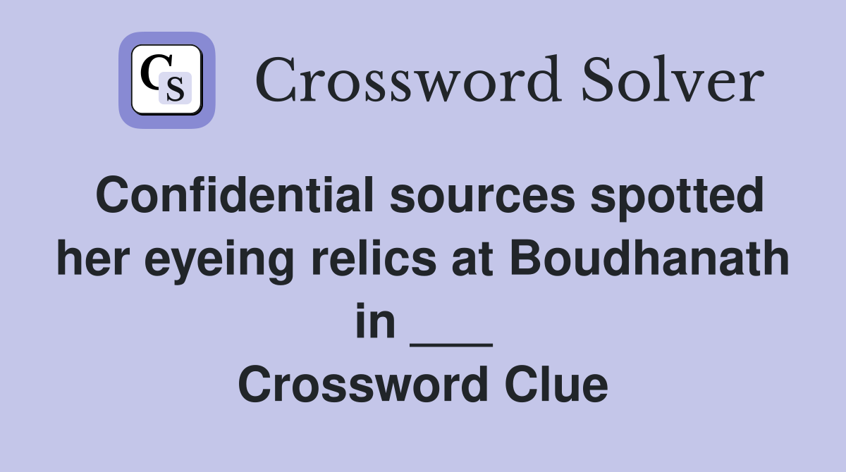 Confidential sources spotted her eyeing relics at Boudhanath in ___ Crossword Clue