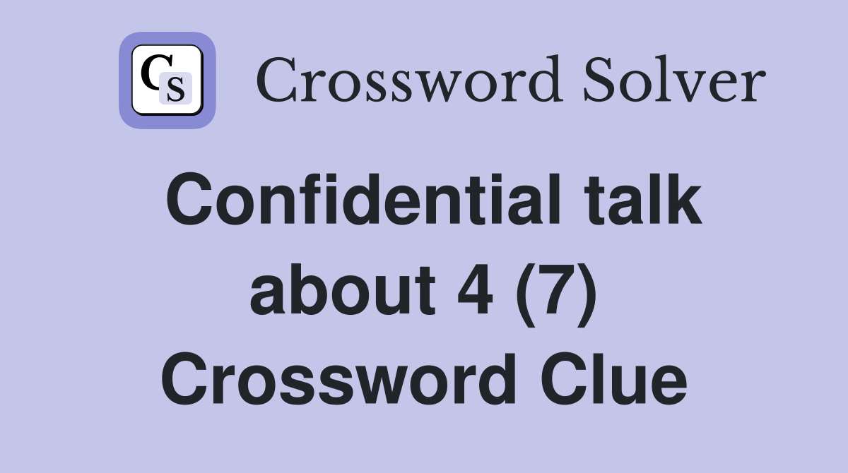 Confidential talk about 4 (7) Crossword Clue