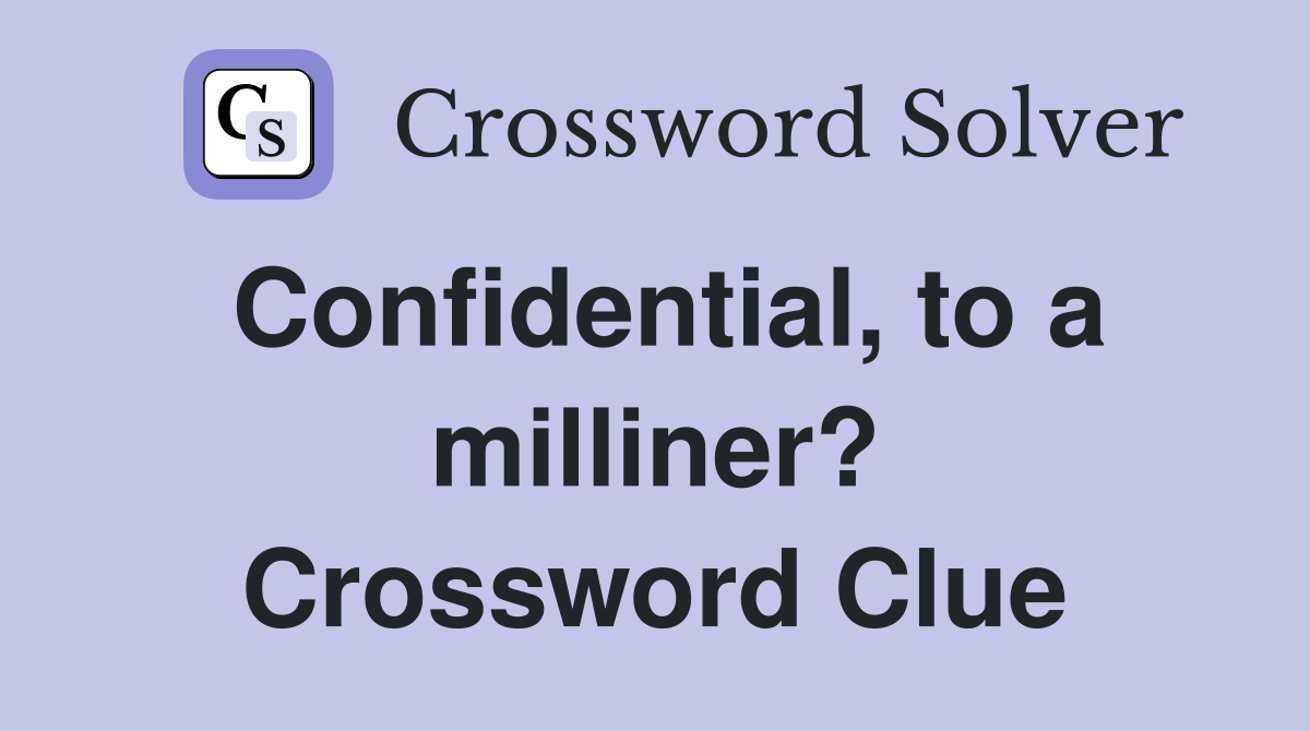Confidential, to a milliner? Crossword Clue