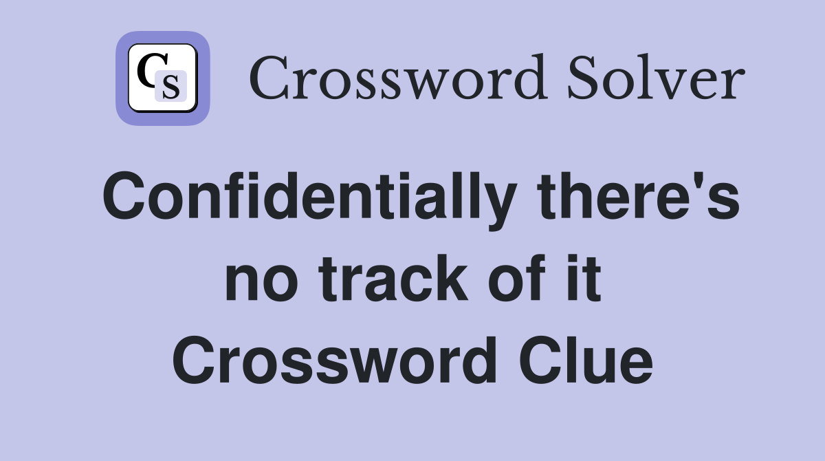 Confidentially there's no track of it Crossword Clue