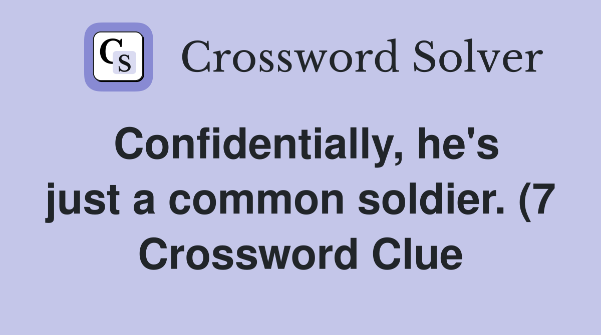 Confidentially he #39 s just a common soldier (7) Crossword Clue Confidentially he #39 s just a common soldier (7) Crossword Clue