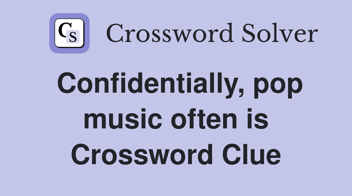 Confidentially, pop music often is Crossword Clue
