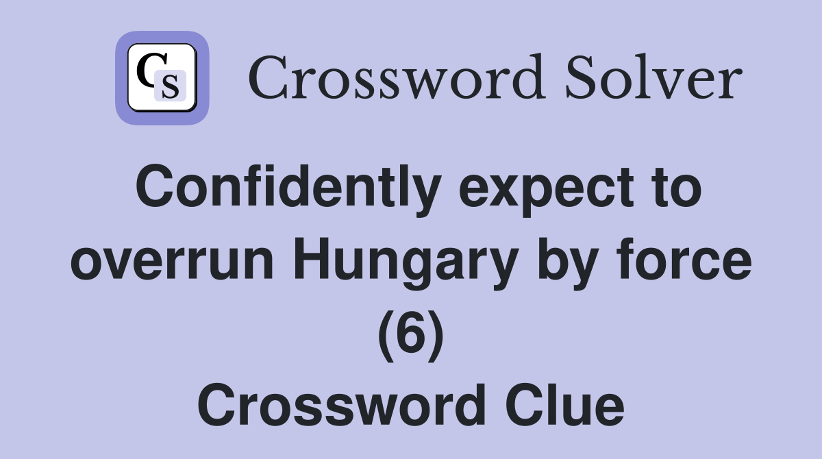 Confidently expect to overrun Hungary by force (6) Crossword Clue