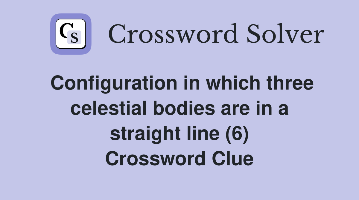 Configuration in which three celestial bodies are in a straight line (6) Crossword Clue