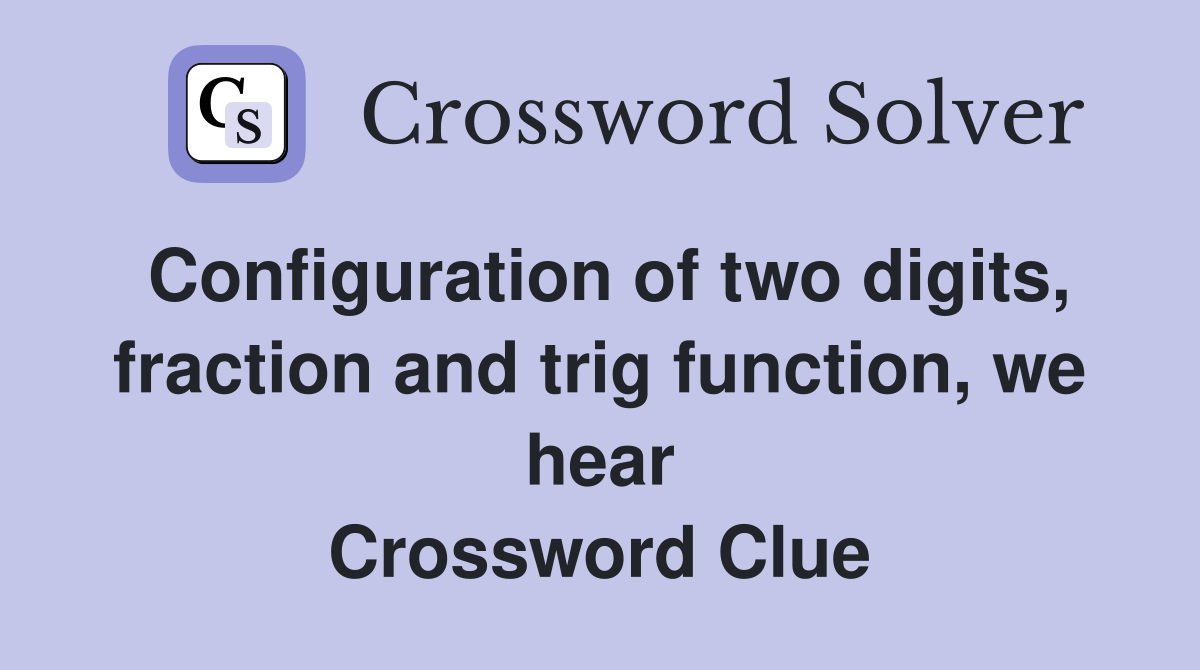 Configuration of two digits, fraction and trig function, we hear Crossword Clue