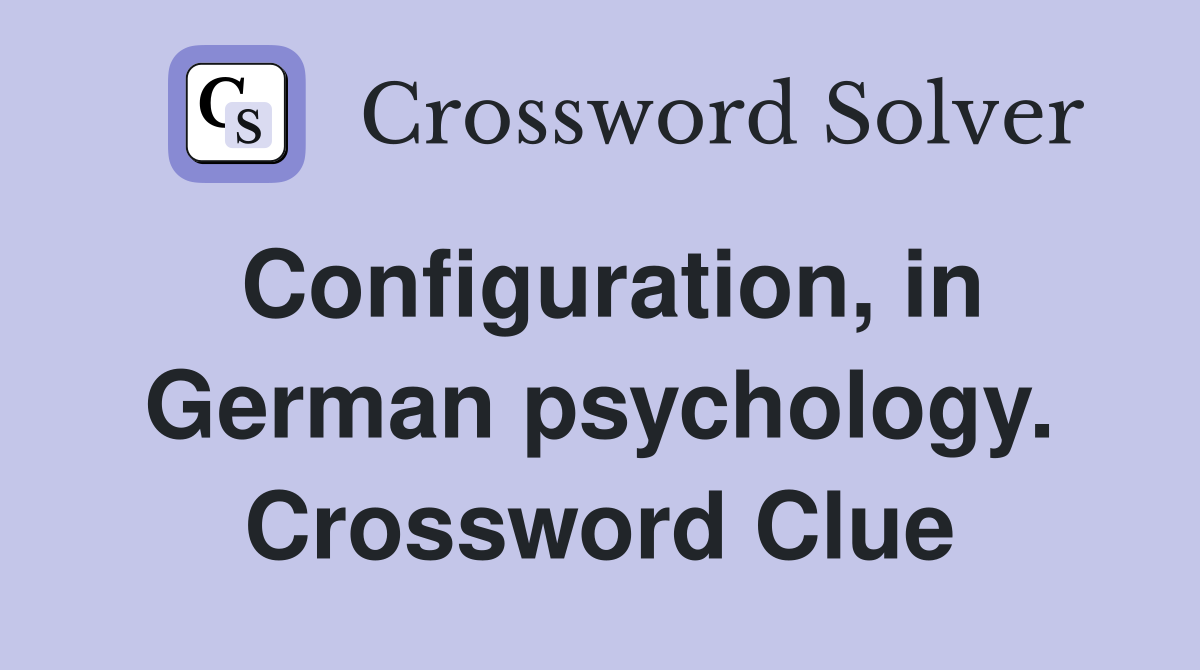 Configuration, in German psychology. Crossword Clue