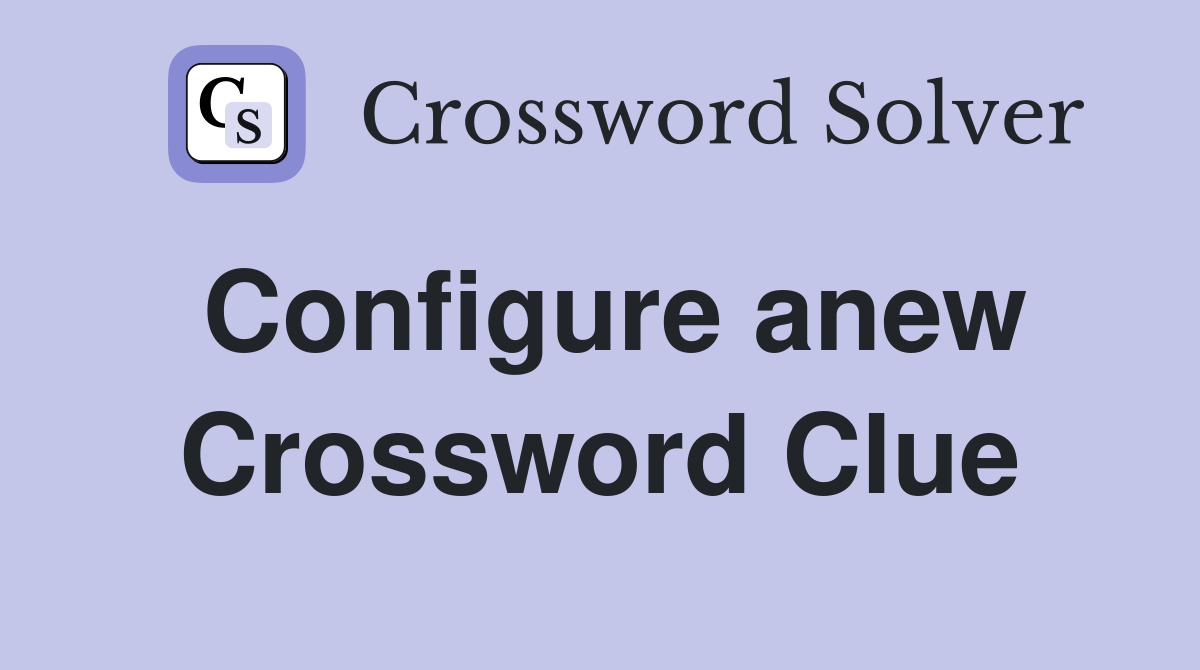 Configure anew Crossword Clue