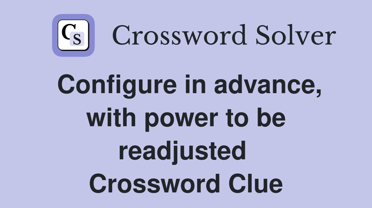 Configure in advance, with power to be readjusted  Crossword Clue
