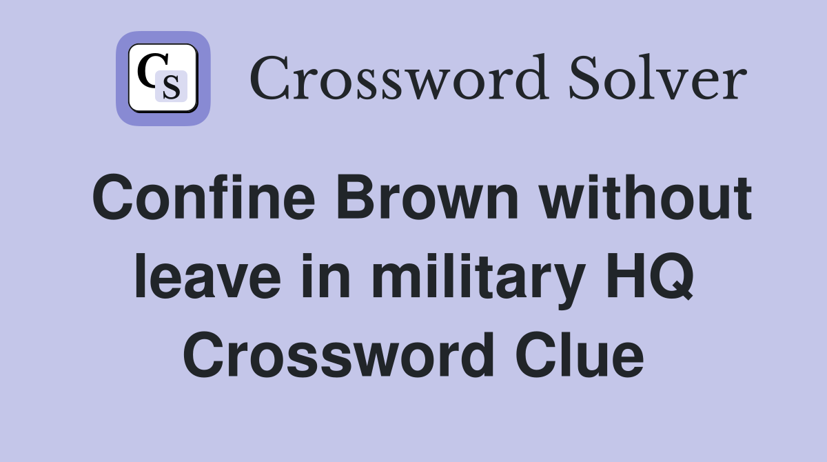 Confine Brown without leave in military HQ Crossword Clue