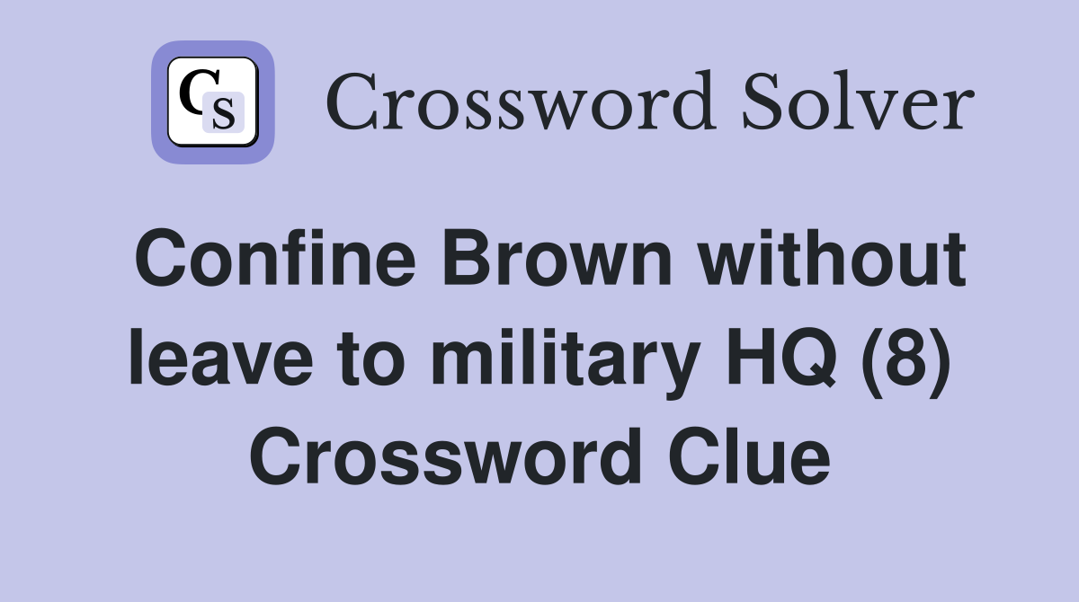 Confine Brown without leave to military HQ (8) Crossword Clue
