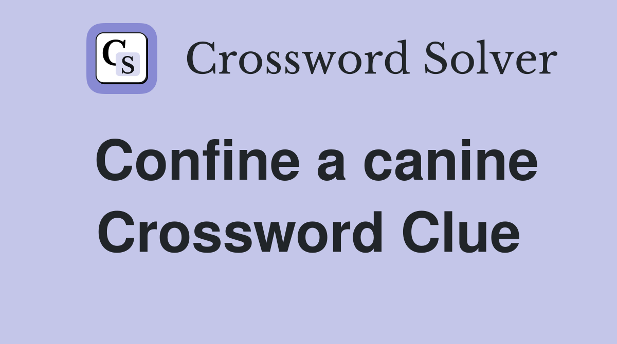 Confine a canine Crossword Clue